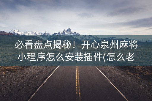 必看盘点揭秘！开心泉州麻将小程序怎么安装插件(怎么老是输)