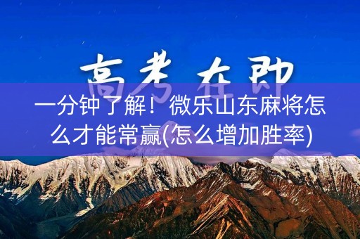 一分钟了解！微乐山东麻将怎么才能常赢(怎么增加胜率)