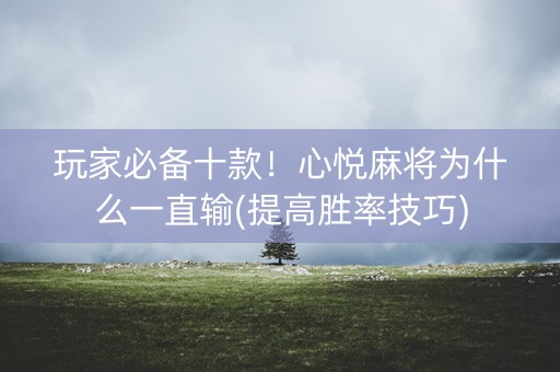 玩家必备十款！心悦麻将为什么一直输(提高胜率技巧)