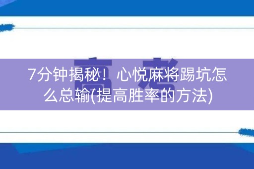 7分钟揭秘！心悦麻将踢坑怎么总输(提高胜率的方法)