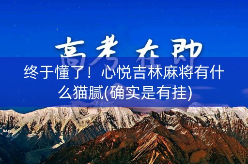 终于懂了！心悦吉林麻将有什么猫腻(确实是有挂)