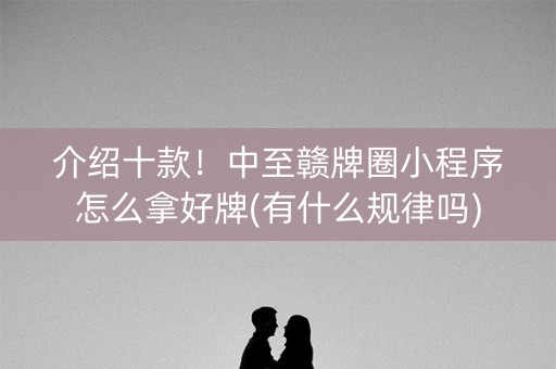 介绍十款！中至赣牌圈小程序怎么拿好牌(有什么规律吗)