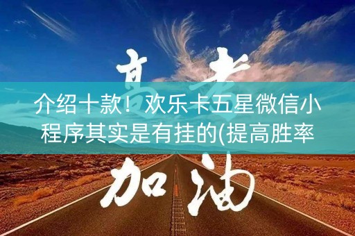 介绍十款！欢乐卡五星微信小程序其实是有挂的(提高胜率的方法)
