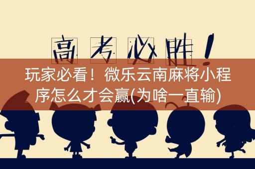 玩家必看！微乐云南麻将小程序怎么才会赢(为啥一直输)