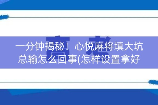 一分钟揭秘！心悦麻将填大坑总输怎么回事(怎样设置拿好牌)