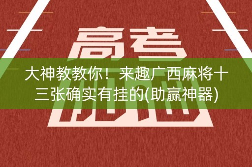 大神教教你！来趣广西麻将十三张确实有挂的(助赢神器)