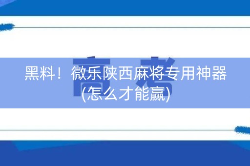 黑料！微乐陕西麻将专用神器(怎么才能赢)