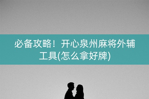 必备攻略！开心泉州麻将外辅工具(怎么拿好牌)