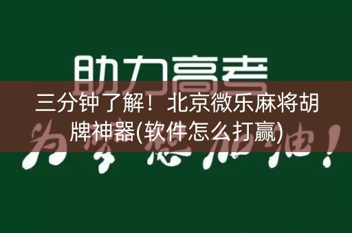 三分钟了解！北京微乐麻将胡牌神器(软件怎么打赢)