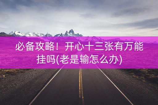 必备攻略！开心十三张有万能挂吗(老是输怎么办)