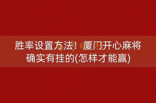胜率设置方法！厦门开心麻将确实有挂的(怎样才能赢)