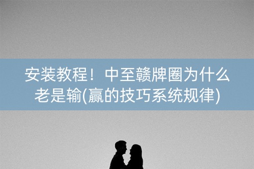 安装教程！中至赣牌圈为什么老是输(赢的技巧系统规律)