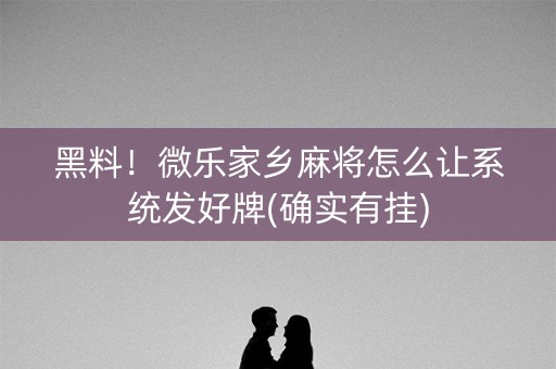 黑料！微乐家乡麻将怎么让系统发好牌(确实有挂)