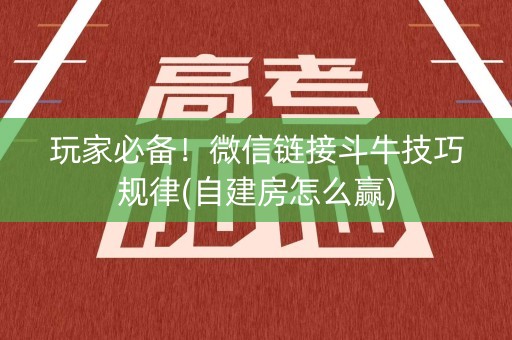 玩家必备！微信链接斗牛技巧规律(自建房怎么赢)