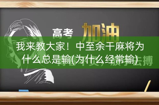 我来教大家！中至余干麻将为什么总是输(为什么经常输)