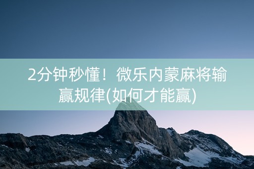 2分钟秒懂！微乐内蒙麻将输赢规律(如何才能赢)