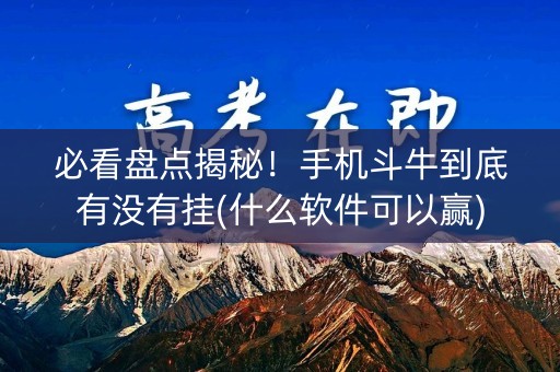 必看盘点揭秘！手机斗牛到底有没有挂(什么软件可以赢)