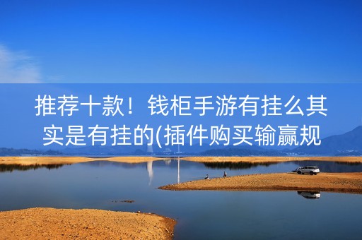 推荐十款！钱柜手游有挂么其实是有挂的(插件购买输赢规律)