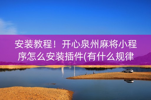 安装教程！开心泉州麻将小程序怎么安装插件(有什么规律吗)