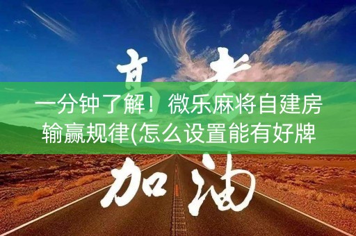 一分钟了解！微乐麻将自建房输赢规律(怎么设置能有好牌)