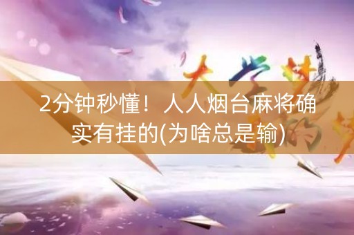 2分钟秒懂！人人烟台麻将确实有挂的(为啥总是输)