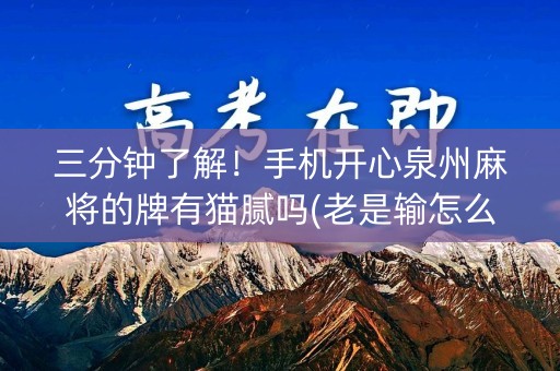 三分钟了解！手机开心泉州麻将的牌有猫腻吗(老是输怎么办)