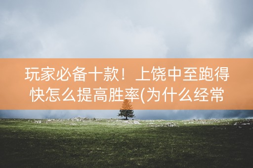 玩家必备十款！上饶中至跑得快怎么提高胜率(为什么经常输)