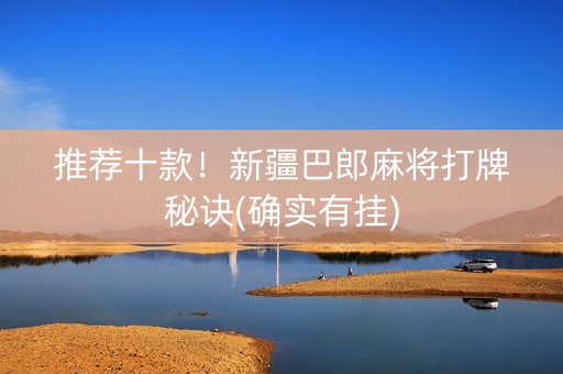 推荐十款！新疆巴郎麻将打牌秘诀(确实有挂)