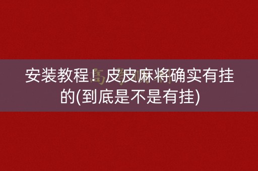 安装教程！皮皮麻将确实有挂的(到底是不是有挂)