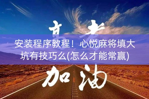 安装程序教程！心悦麻将填大坑有技巧么(怎么才能常赢)