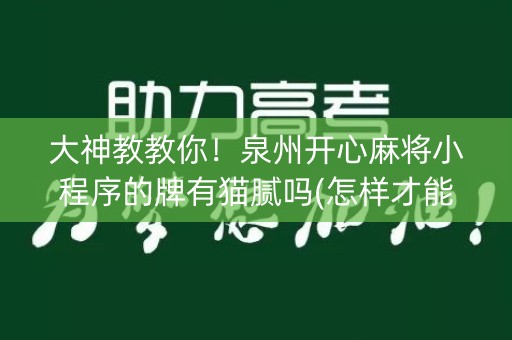大神教教你！泉州开心麻将小程序的牌有猫腻吗(怎样才能有好牌)