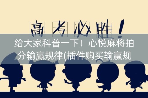 给大家科普一下！心悦麻将拍分输赢规律(插件购买输赢规律)