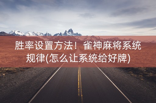 胜率设置方法！雀神麻将系统规律(怎么让系统给好牌)
