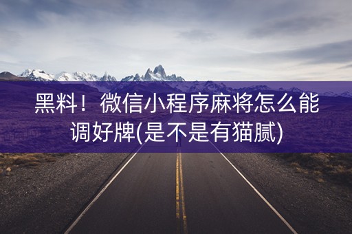 黑料！微信小程序麻将怎么能调好牌(是不是有猫腻)