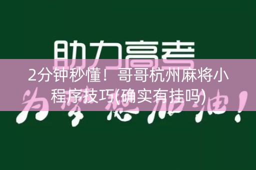 2分钟秒懂！哥哥杭州麻将小程序技巧(确实有挂吗)