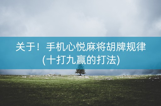 关于！手机心悦麻将胡牌规律(十打九赢的打法)