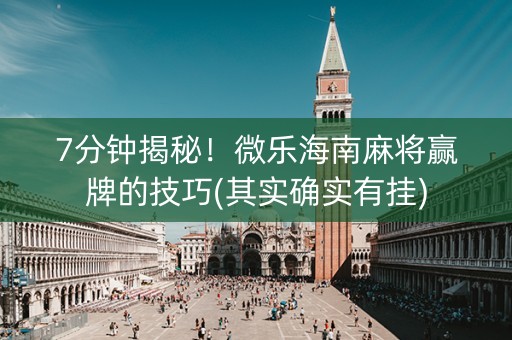 7分钟揭秘！微乐海南麻将赢牌的技巧(其实确实有挂)