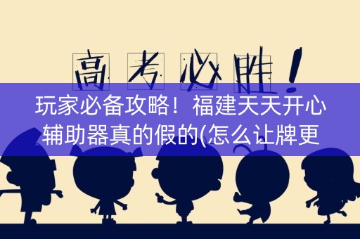 玩家必备攻略！福建天天开心辅助器真的假的(怎么让牌更好)