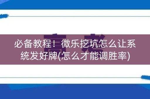 必备教程！微乐挖坑怎么让系统发好牌(怎么才能调胜率)