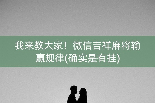 我来教大家！微信吉祥麻将输赢规律(确实是有挂)