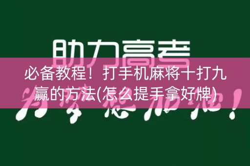 必备教程！打手机麻将十打九赢的方法(怎么提手拿好牌)