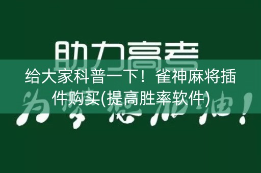 给大家科普一下！雀神麻将插件购买(提高胜率软件)