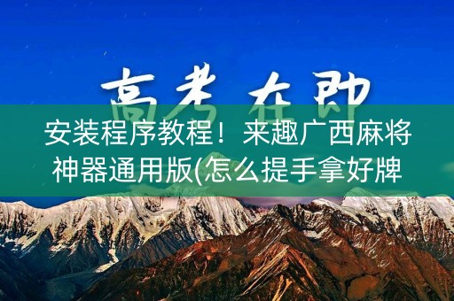 安装程序教程！来趣广西麻将神器通用版(怎么提手拿好牌)