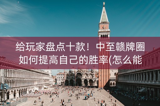 给玩家盘点十款！中至赣牌圈如何提高自己的胜率(怎么能调好牌)