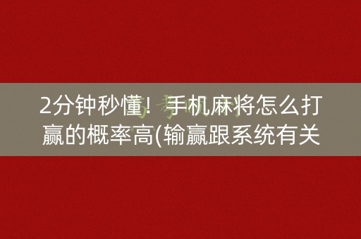 2分钟秒懂！手机麻将怎么打赢的概率高(输赢跟系统有关系吗)