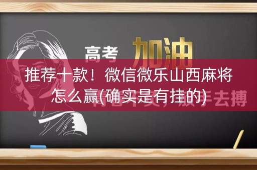 推荐十款！微信微乐山西麻将怎么赢(确实是有挂的)