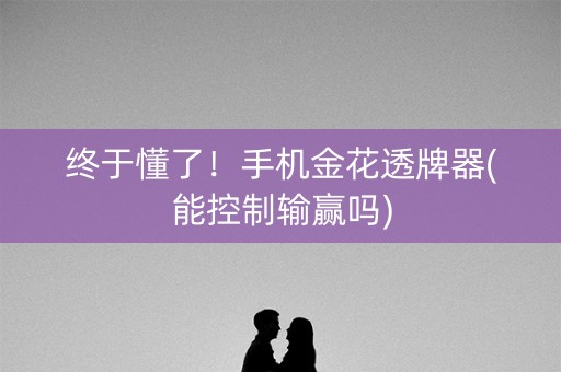 终于懂了！手机金花透牌器(能控制输赢吗)
