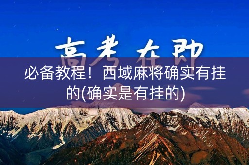 必备教程！西域麻将确实有挂的(确实是有挂的)