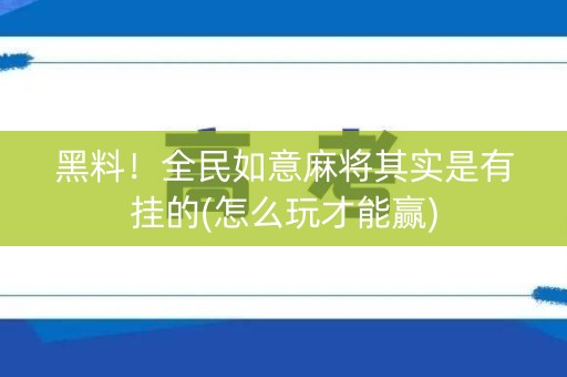 黑料！全民如意麻将其实是有挂的(怎么玩才能赢)