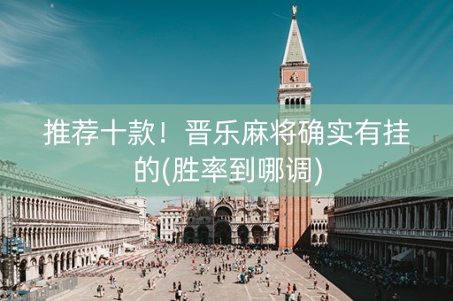 推荐十款！晋乐麻将确实有挂的(胜率到哪调)